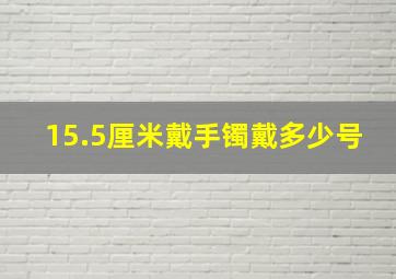 15.5厘米戴手镯戴多少号