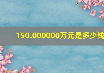 150.000000万元是多少钱