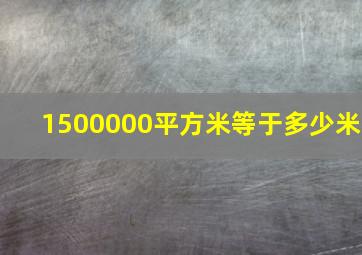 1500000平方米等于多少米