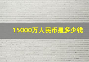 15000万人民币是多少钱