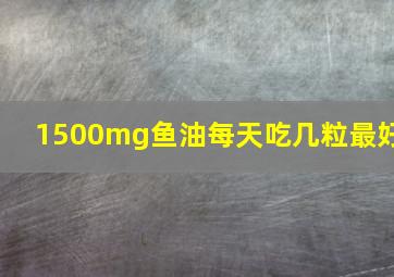 1500mg鱼油每天吃几粒最好