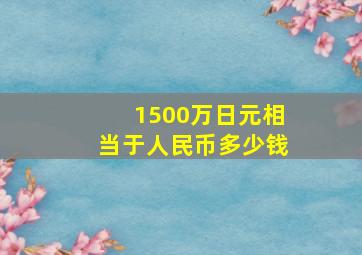 1500万日元相当于人民币多少钱