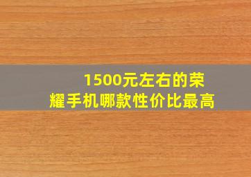 1500元左右的荣耀手机哪款性价比最高