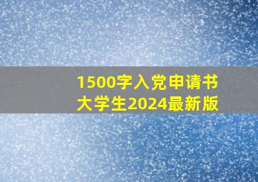 1500字入党申请书大学生2024最新版