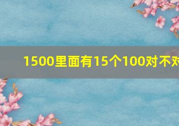 1500里面有15个100对不对