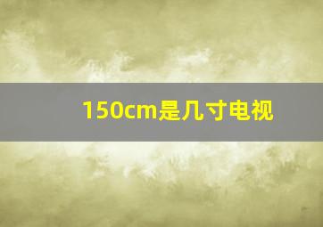 150cm是几寸电视