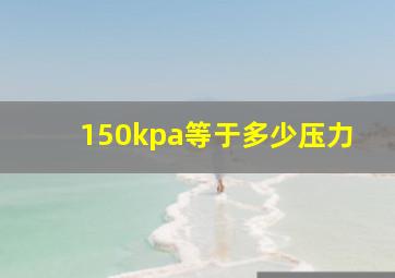 150kpa等于多少压力