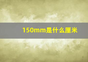 150mm是什么厘米