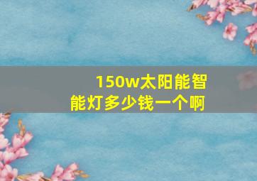 150w太阳能智能灯多少钱一个啊