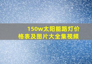 150w太阳能路灯价格表及图片大全集视频