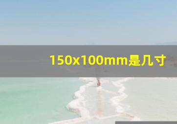 150x100mm是几寸