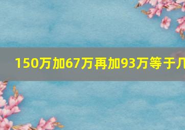 150万加67万再加93万等于几