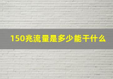 150兆流量是多少能干什么