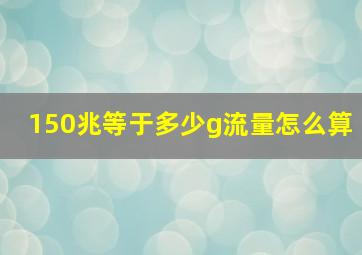 150兆等于多少g流量怎么算