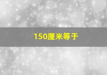 150厘米等于