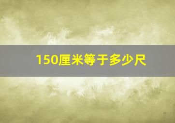 150厘米等于多少尺