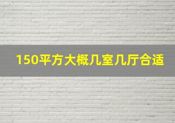 150平方大概几室几厅合适