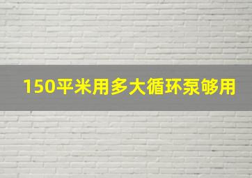 150平米用多大循环泵够用