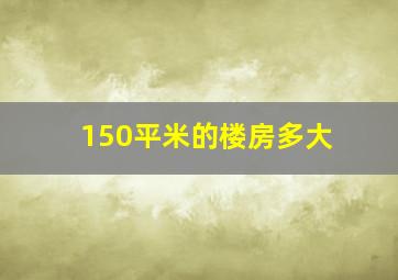 150平米的楼房多大