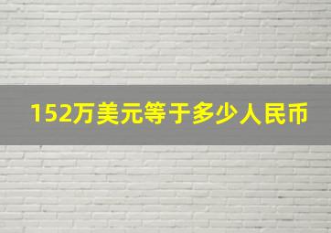 152万美元等于多少人民币