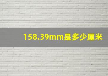 158.39mm是多少厘米