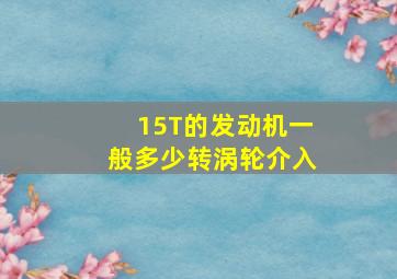 15T的发动机一般多少转涡轮介入