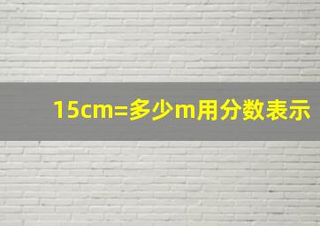 15cm=多少m用分数表示