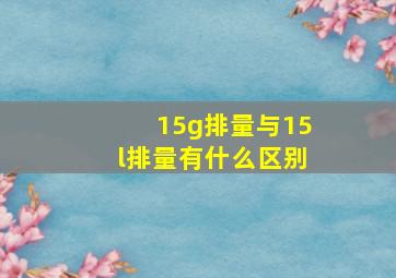 15g排量与15l排量有什么区别