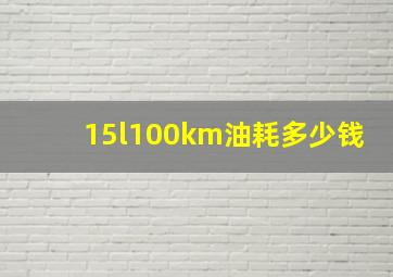 15l100km油耗多少钱