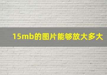 15mb的图片能够放大多大