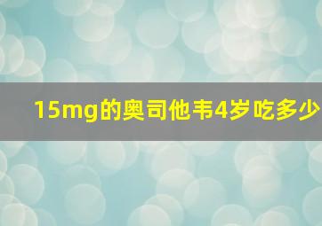 15mg的奥司他韦4岁吃多少