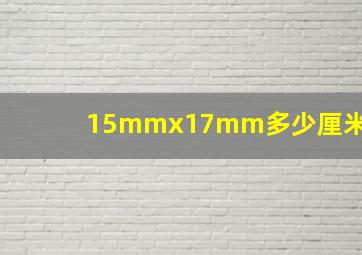 15mmx17mm多少厘米