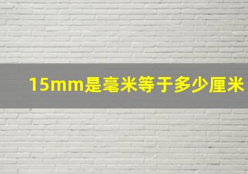 15mm是毫米等于多少厘米