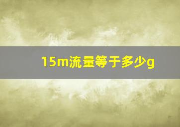 15m流量等于多少g