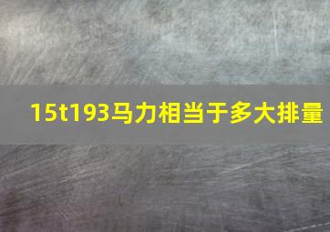 15t193马力相当于多大排量