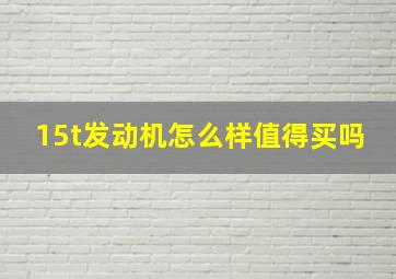 15t发动机怎么样值得买吗