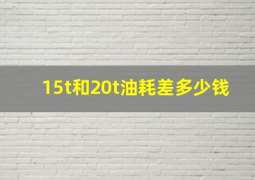 15t和20t油耗差多少钱