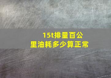 15t排量百公里油耗多少算正常