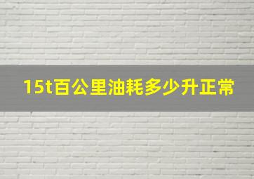 15t百公里油耗多少升正常