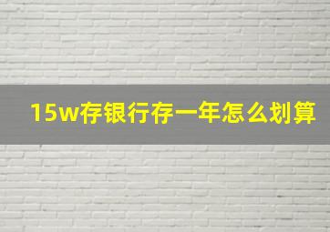 15w存银行存一年怎么划算