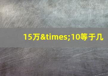 15万×10等于几