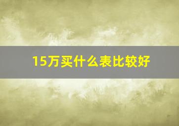 15万买什么表比较好