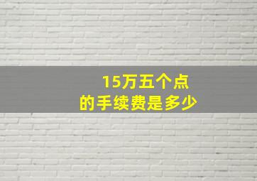 15万五个点的手续费是多少