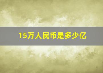 15万人民币是多少亿