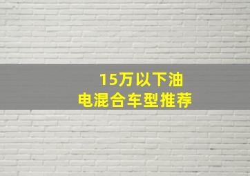 15万以下油电混合车型推荐