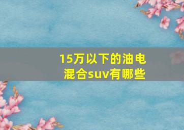 15万以下的油电混合suv有哪些