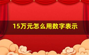 15万元怎么用数字表示