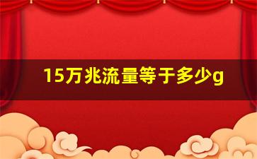 15万兆流量等于多少g