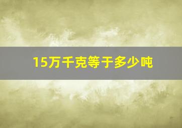 15万千克等于多少吨