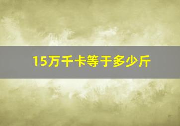 15万千卡等于多少斤